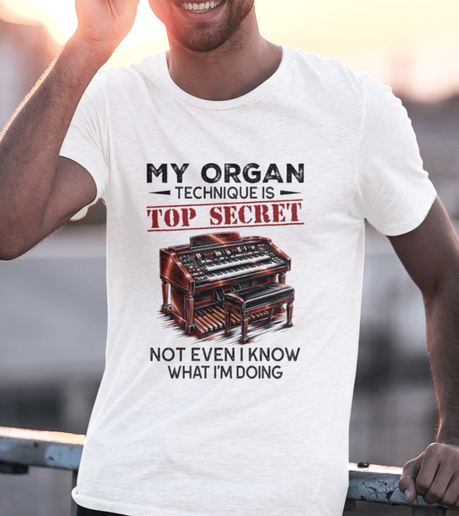 My Organ Technique Is Top Secret Not Even I Know What I'm Doing Organ Player Humor T-Shirt