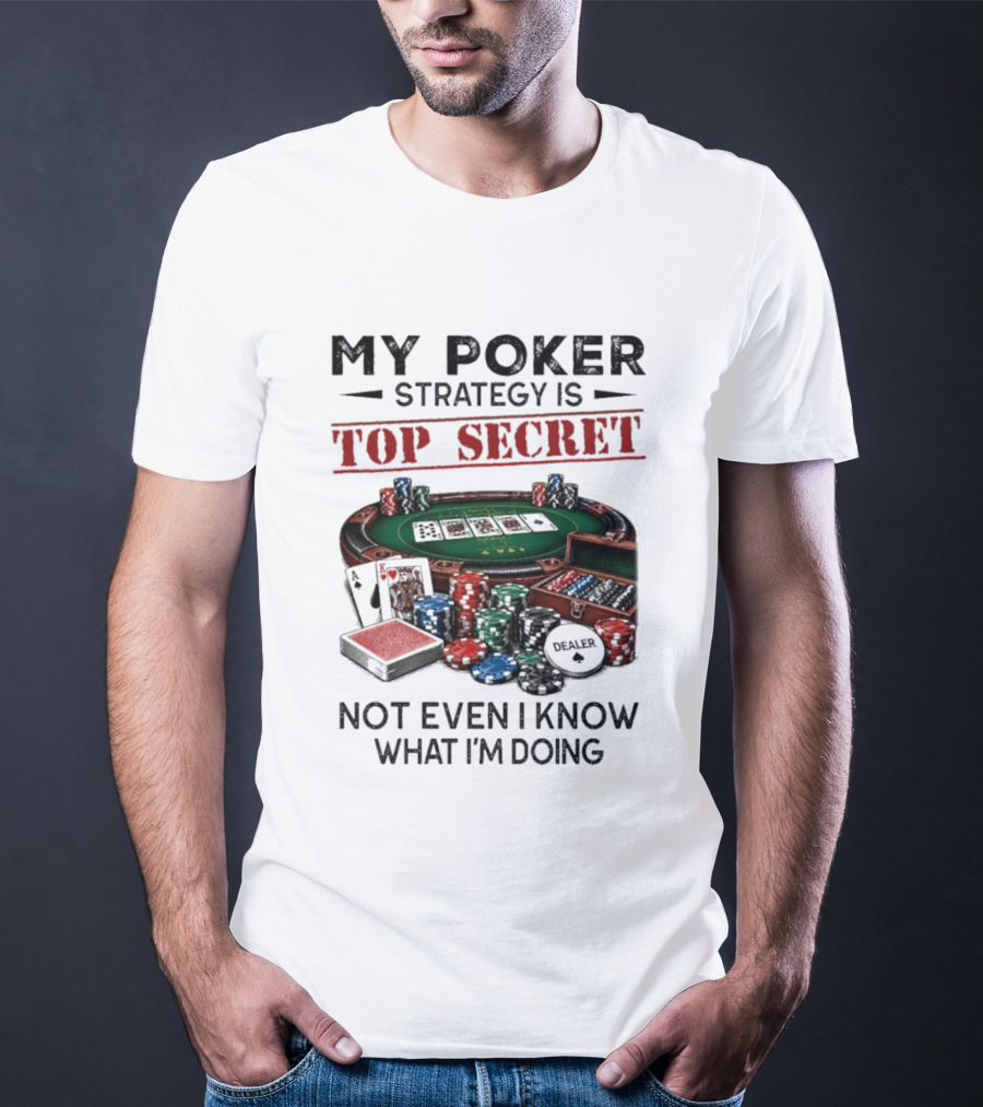 My Poker Strategy Is Top Secret Poker Table Chips Dealer Cards Not Even I Know What I'm Doing T-Shirt