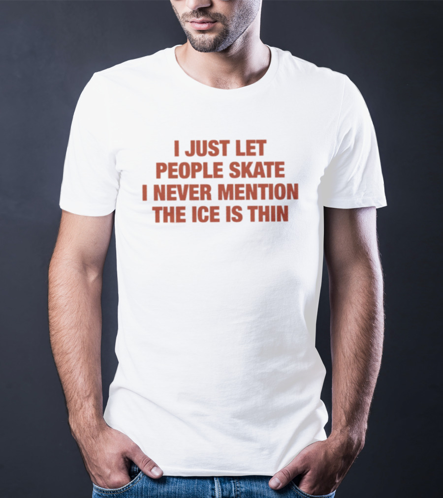I Just Let People Skate I Never Mention The Ice Is Thin Phrase T-Shirt