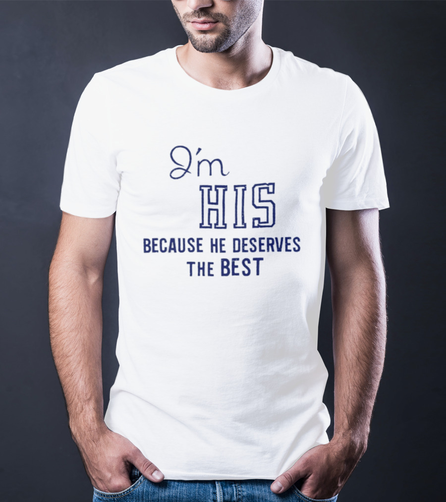 I'm His Because He Deserves The Best T-Shirt