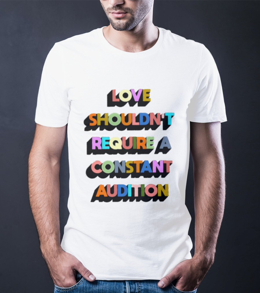 Love Shouldn't Require A Constant Audition Shadowed Multicolor T-Shirt