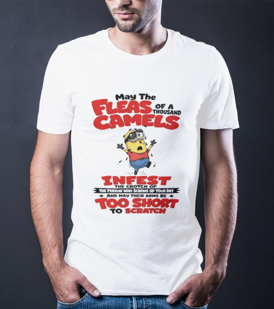 May The Fleas Of A Thousand Camels Infest The Crotch Of The Person Who Screws Up Your Day Too Short To Scratch Minion T-Shirt