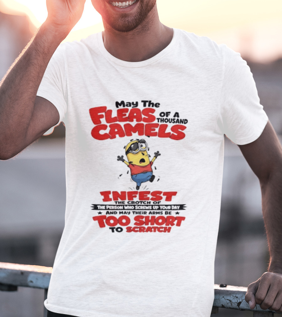 May The Fleas Of A Thousand Camels Infest The Crotch Of The Person Who Screws Up Your Day Too Short To Scratch Minion T-Shirt