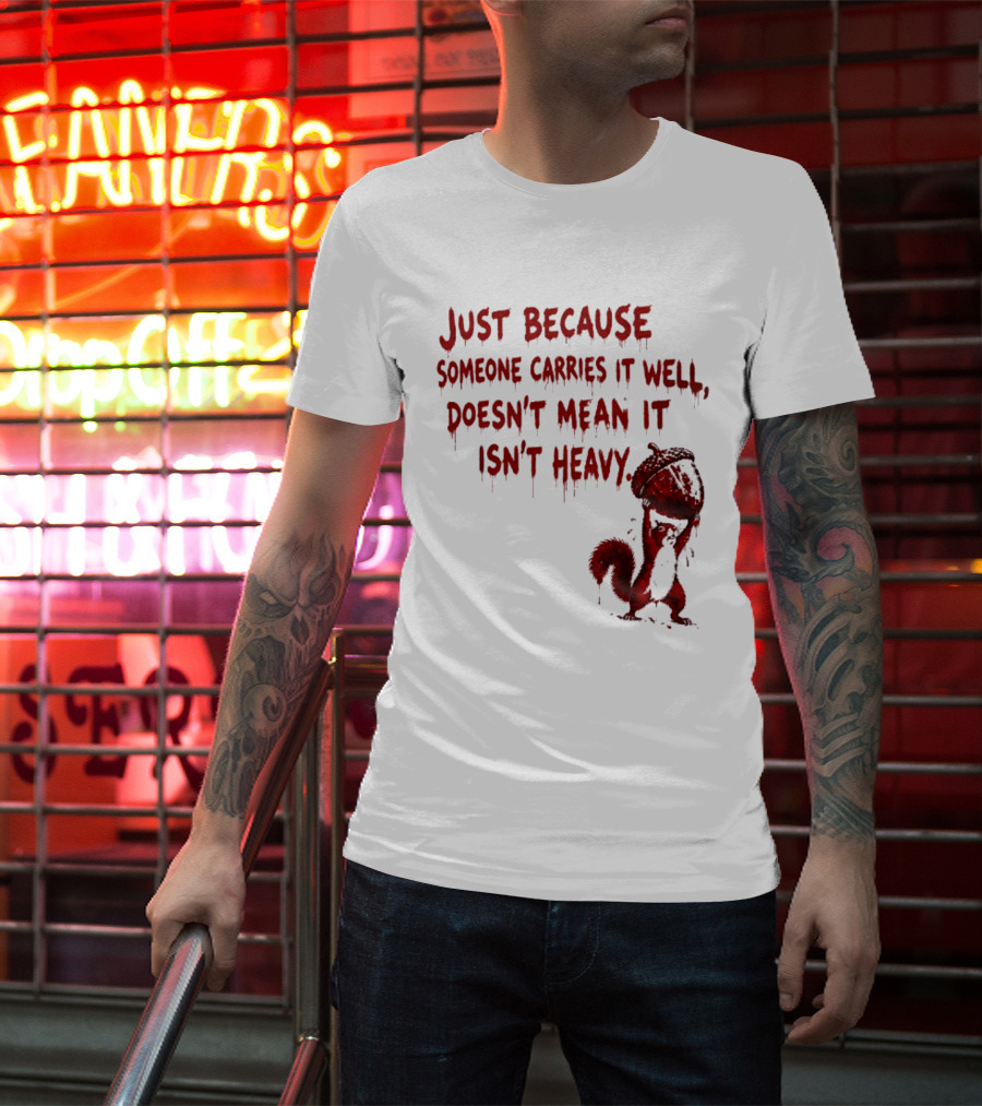 Just Because Someone Carries It Well Doesn't Mean It Isn't Heavy With Red Squirrel Holding Nut T-Shirt