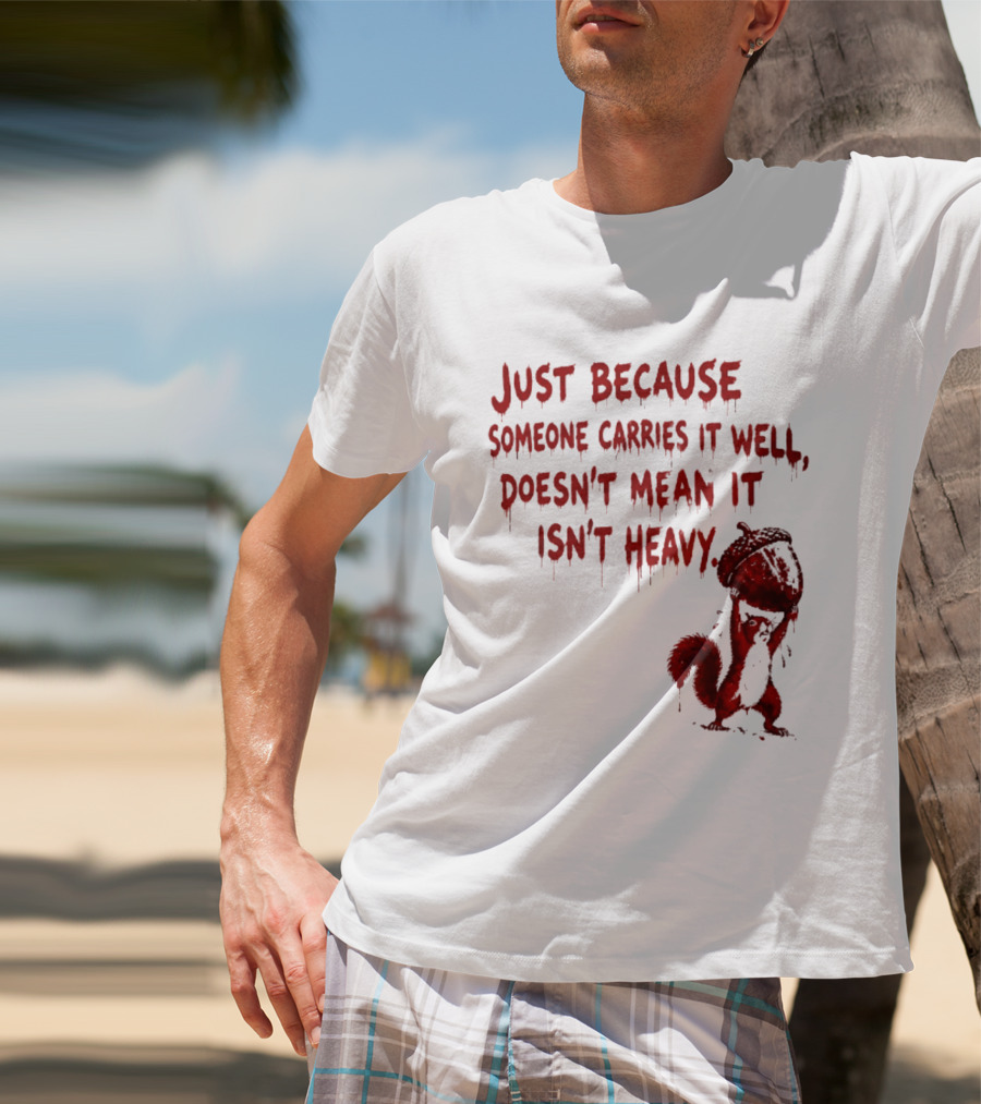 Just Because Someone Carries It Well Doesn't Mean It Isn't Heavy With Red Squirrel Holding Nut T-Shirt