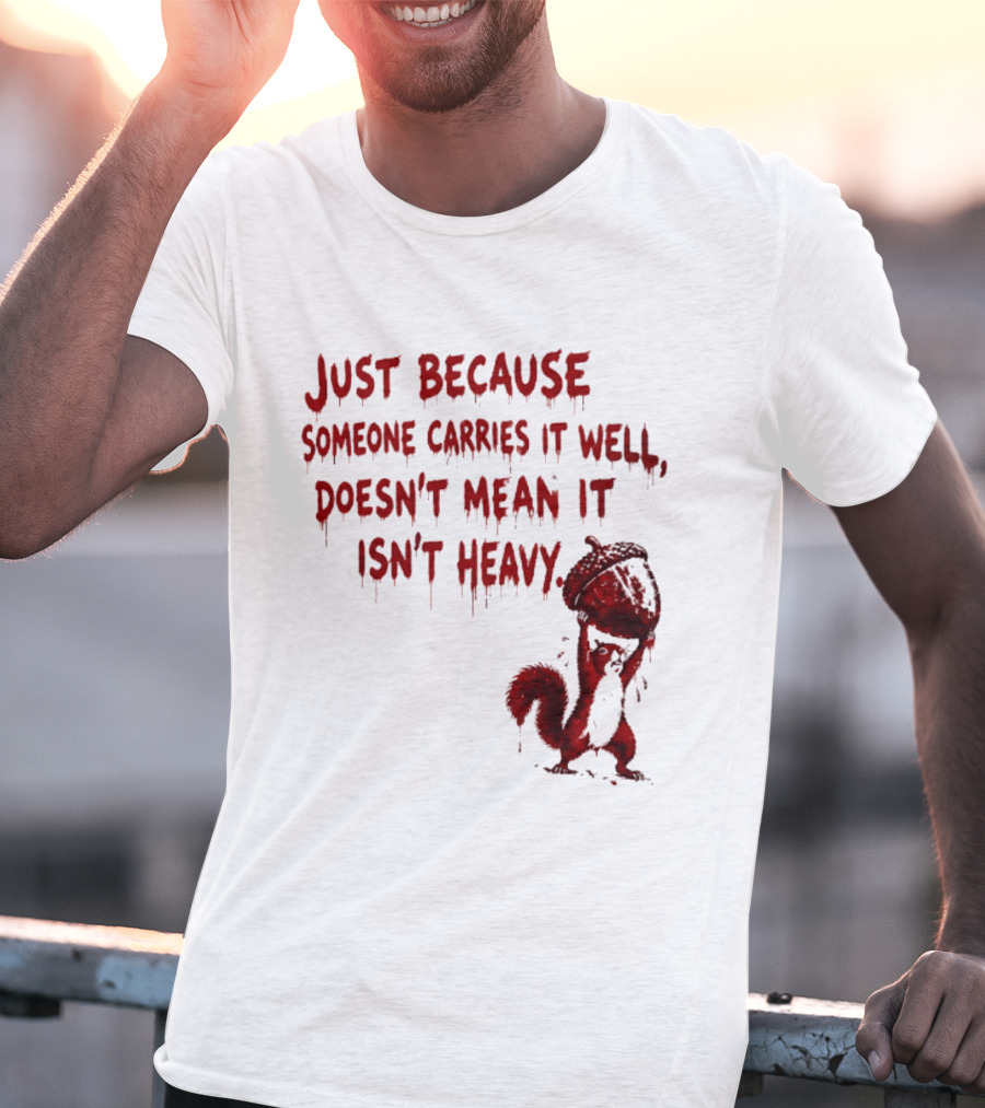 Just Because Someone Carries It Well Doesn't Mean It Isn't Heavy With Red Squirrel Holding Nut T-Shirt
