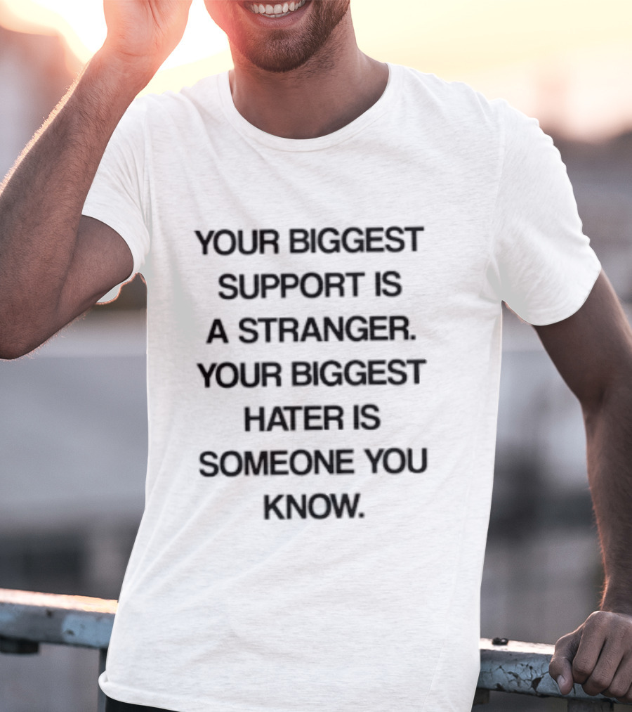 Your Biggest Support Is A Stranger Your Biggest Hater Is Someone You Know T-Shirt