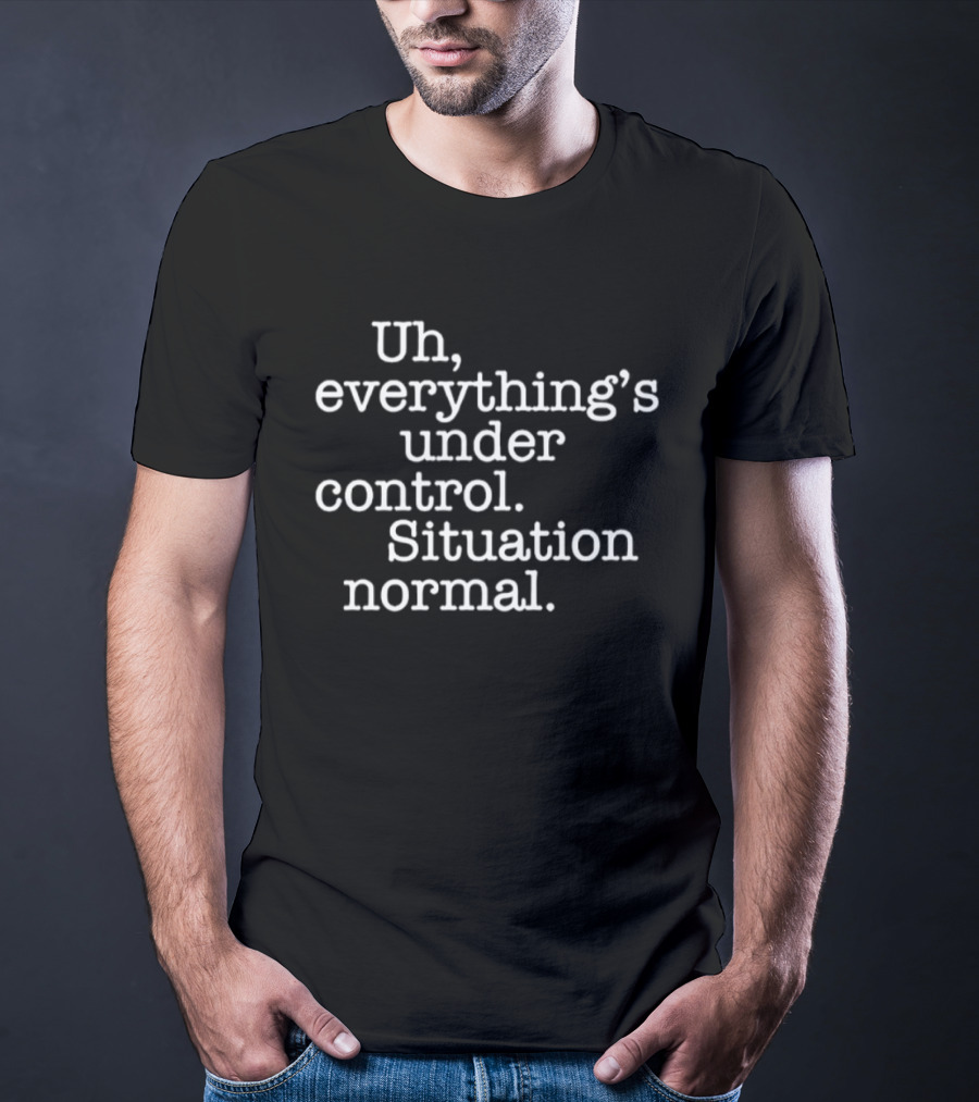 Uh Everything's Under Control Situation Normal T-Shirt