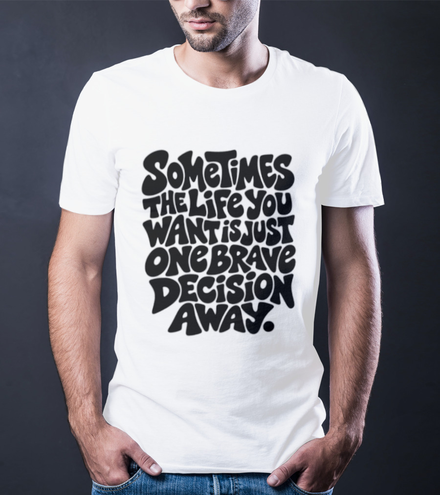 Sometimes The Life You Want Is Just One Brave Decision Away Motivational Message T-Shirt