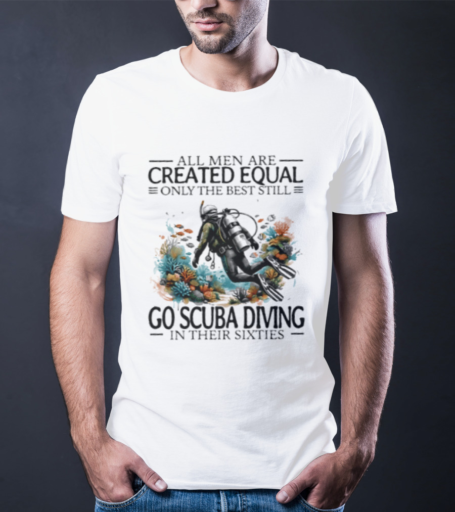 All Men Are Created Equal Only The Best Still Go Scuba Diving In Their Sixties Vintage Diver T-Shirt