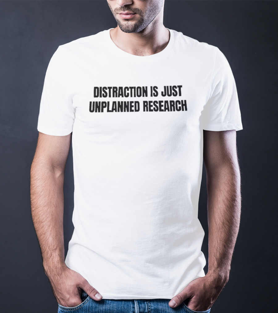 Distraction Is Just Unplanned Research T-Shirt