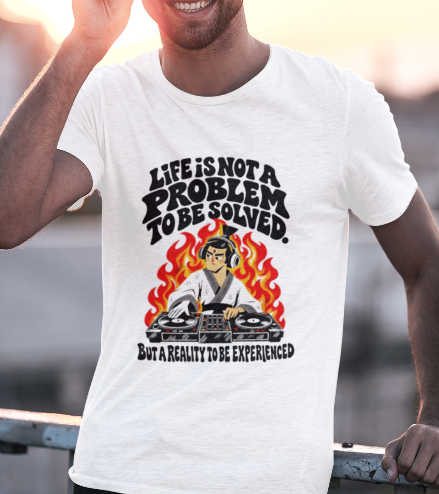Life Is Not A Problem To Be Solved Samurai DJ Reality To Be Experienced T-Shirt