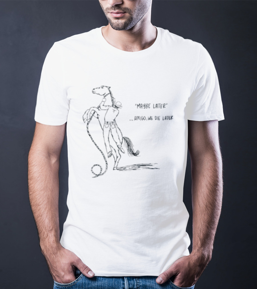 Maybe Later Amigo We Die Later Cowboy Horse Drawing T-Shirt