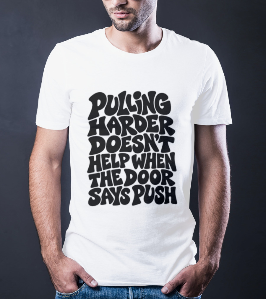 Pulling Harder Doesn't Help When The Door Says Push T-Shirt