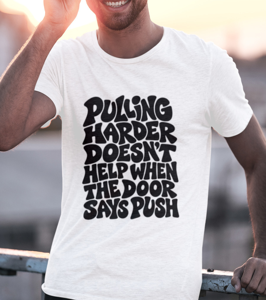 Pulling Harder Doesn't Help When The Door Says Push T-Shirt
