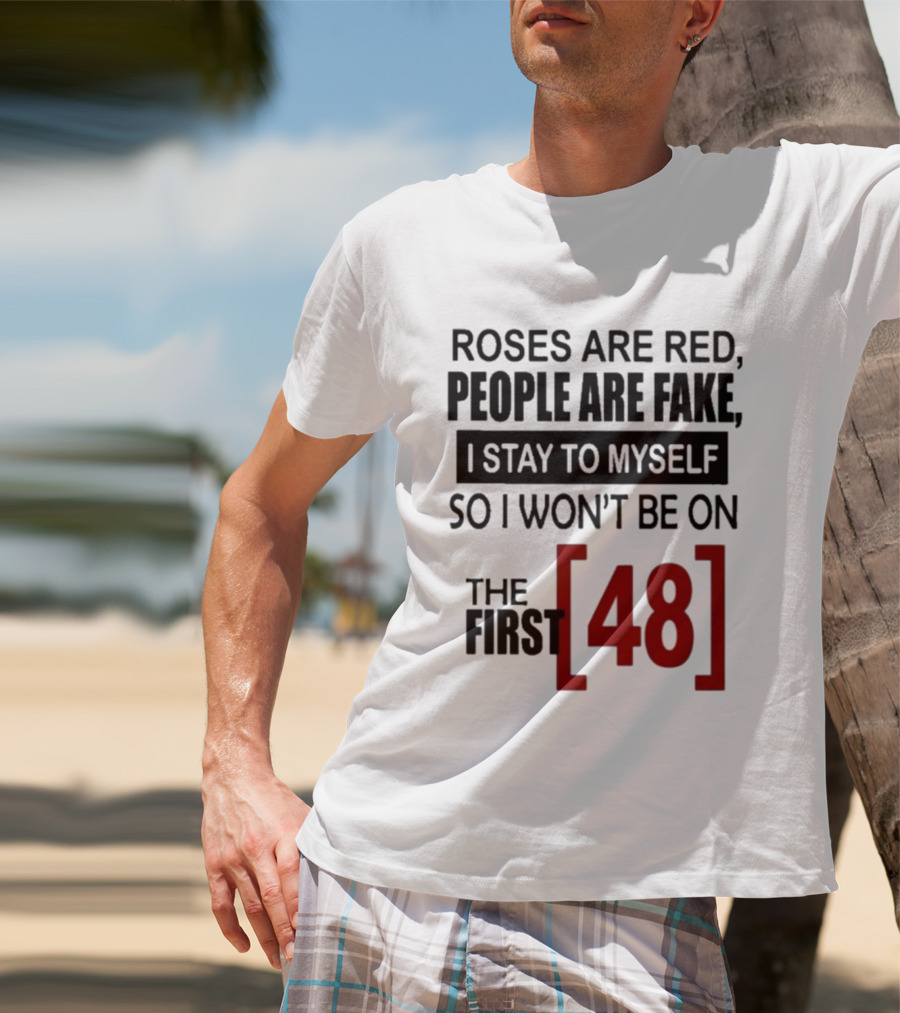 Roses Are Red People Are Fake I Stay To Myself So I Won't Be On The First 48 T-Shirt
