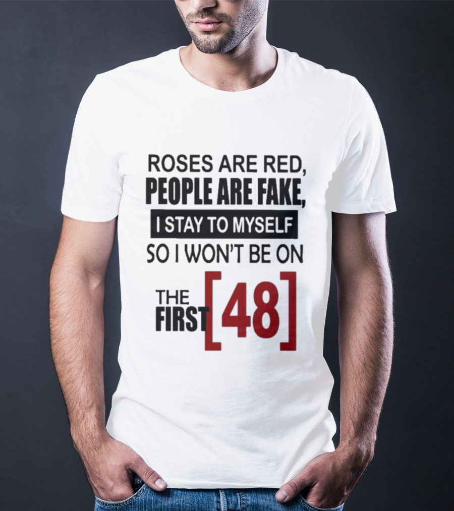 Roses Are Red People Are Fake I Stay To Myself So I Won't Be On The First 48 T-Shirt