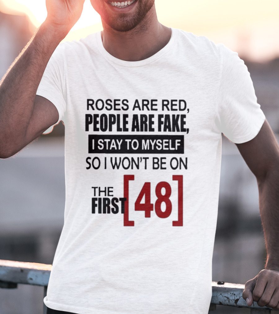 Roses Are Red People Are Fake I Stay To Myself So I Won't Be On The First 48 T-Shirt