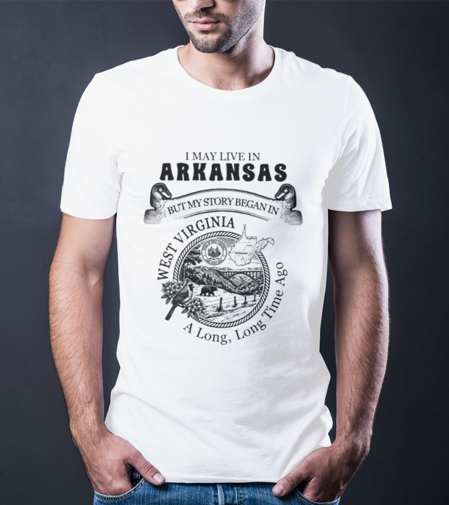 I May Live In Arkansas But My Story Began In West Virginia A Long Long Time Ago T-Shirt