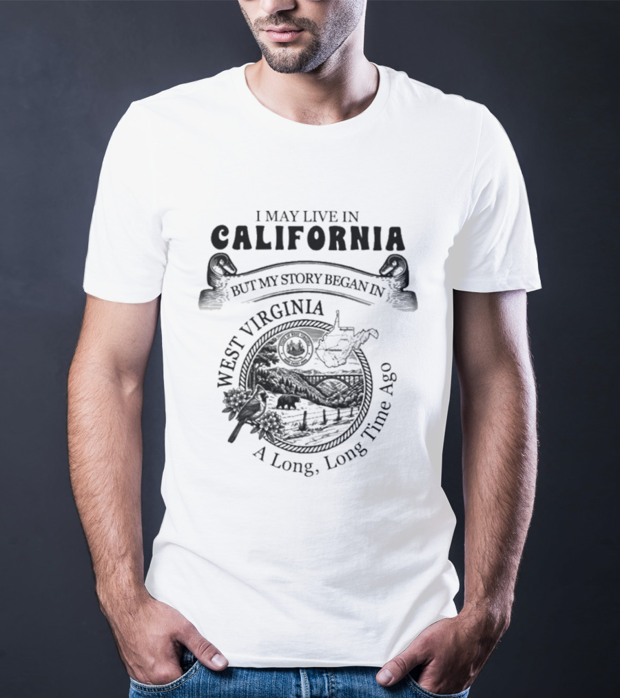 I May Live In California But My Story Began In West Virginia A Long Long Time Ago T-Shirt