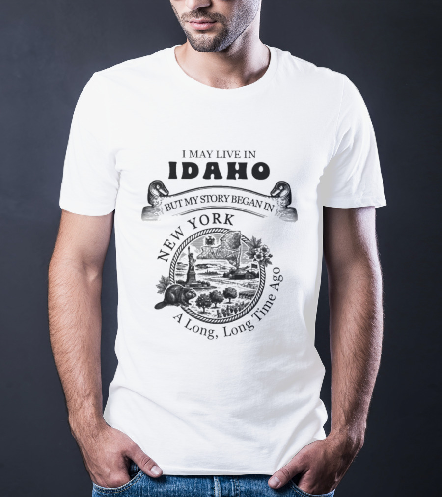I May Live In Idaho But My Story Began In New York A Long Long Time Ago T-Shirt