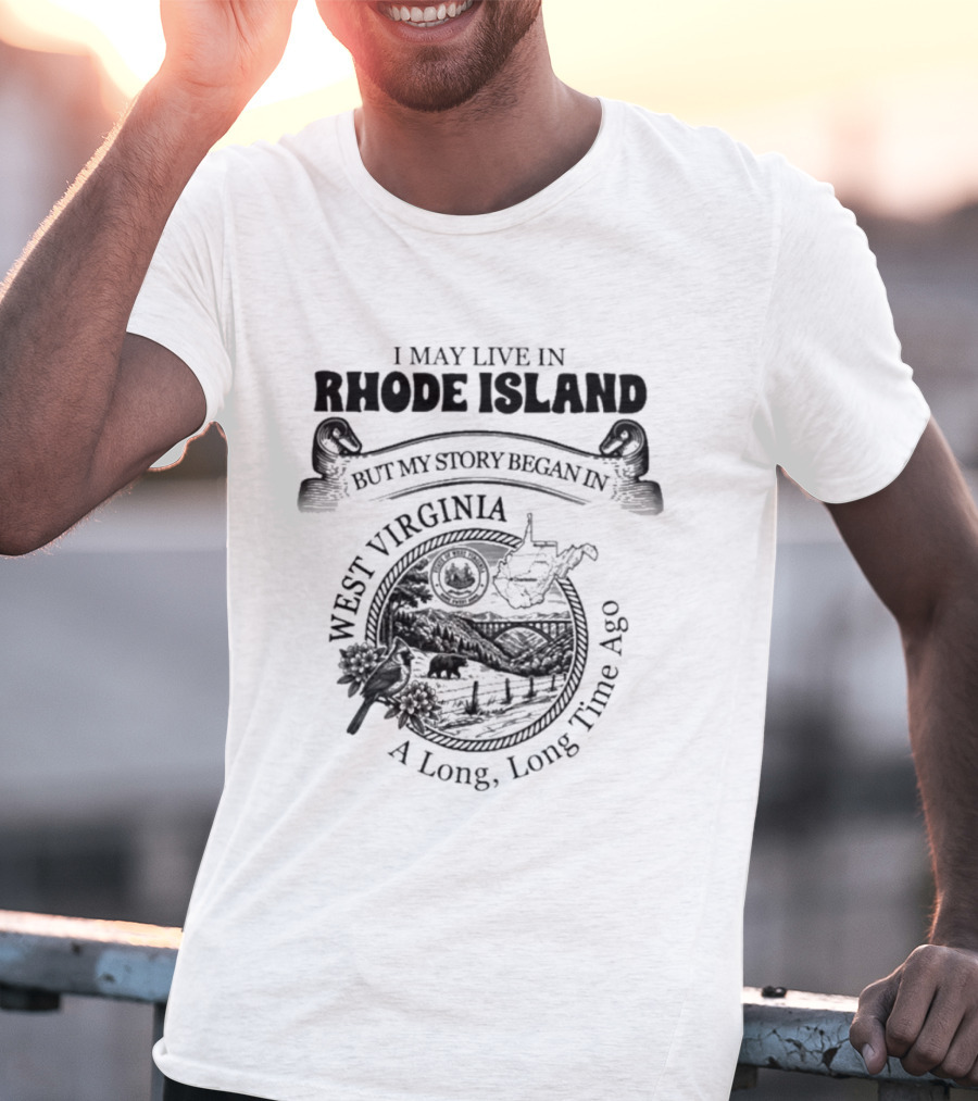 I May Live In Rhode Island But My Story Began In West Virginia A Long Long Time Ago T-Shirt