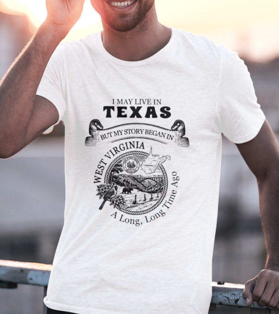 I May Live In Texas But My Story Began In West Virginia A Long Long Time Ago T-Shirt