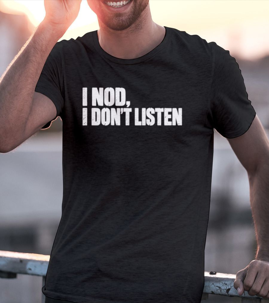I Nod I Don't Listen Humorous Text Phrase T-Shirt