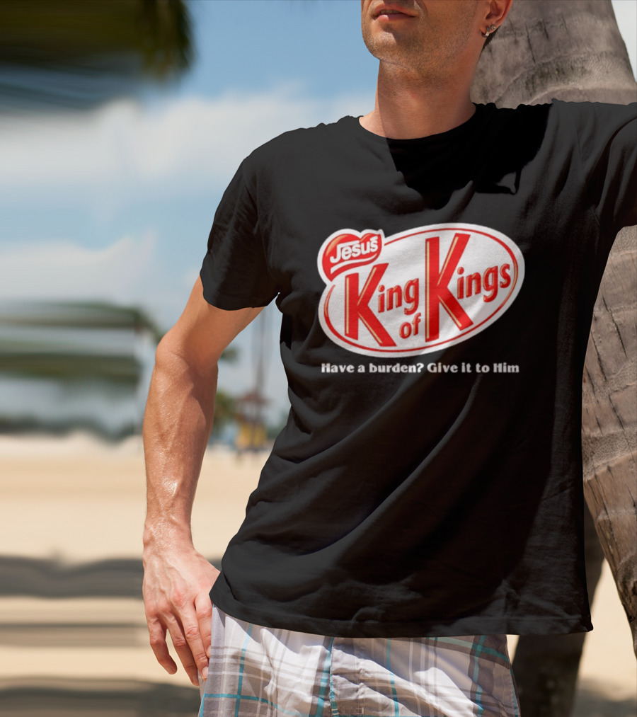 Jesus King Of Kings Have A Burden Give It To Him T-Shirt