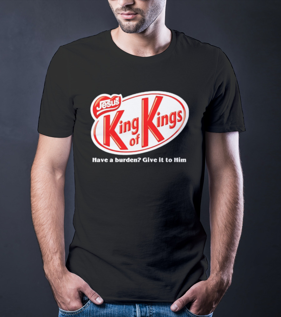 Jesus King Of Kings Have A Burden Give It To Him T-Shirt