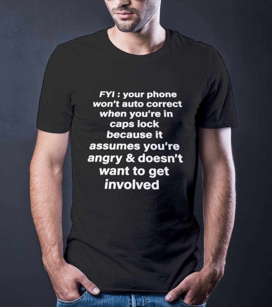 FYI Your Phone Won't Auto Correct When You're In Caps Lock Because It Assumes You're Angry And Doesn't Want To Get Involved T-Shirt