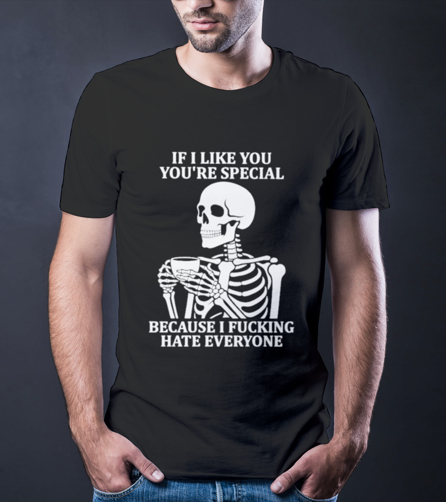 If I Like You You're Special Skeleton I Fucking Hate Everyone T-Shirt