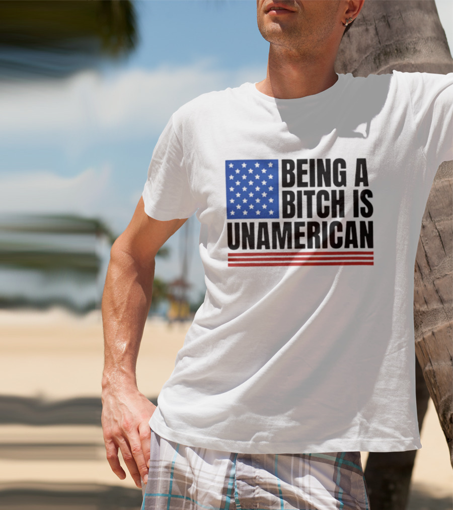 Being A Bitch Is Unamerican Flag Stars And Stripes T-Shirt
