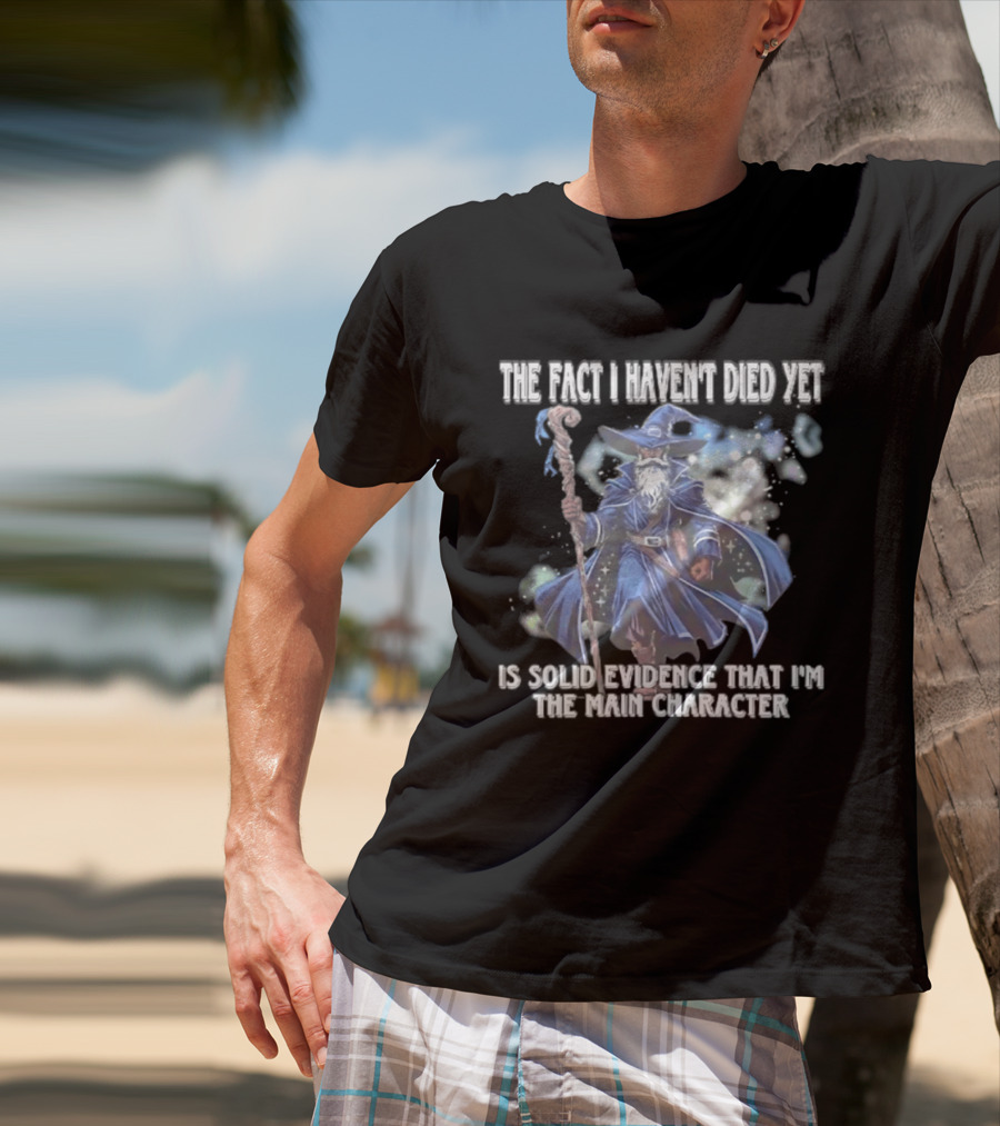 The Fact I Haven't Died Yet Is Solid Evidence That I'm The Main Character Wizard Staff Cloak T-Shirt