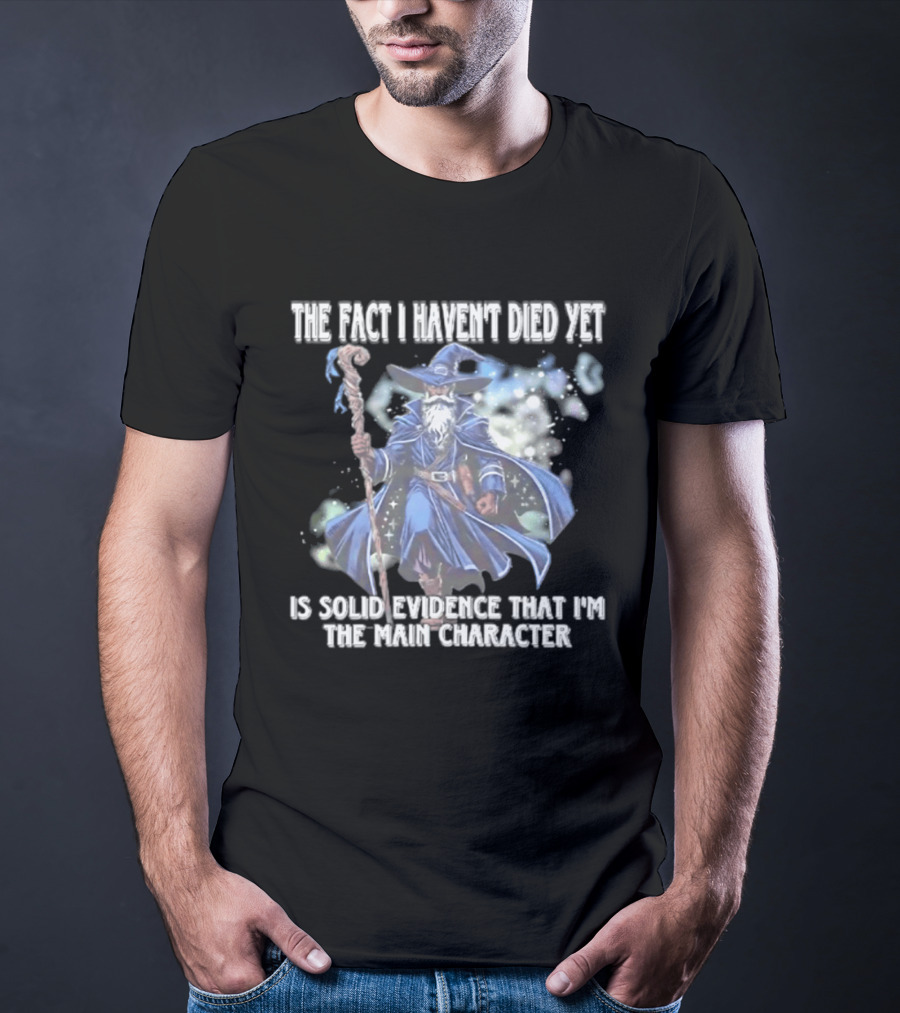 The Fact I Haven't Died Yet Is Solid Evidence That I'm The Main Character Wizard Staff Cloak T-Shirt