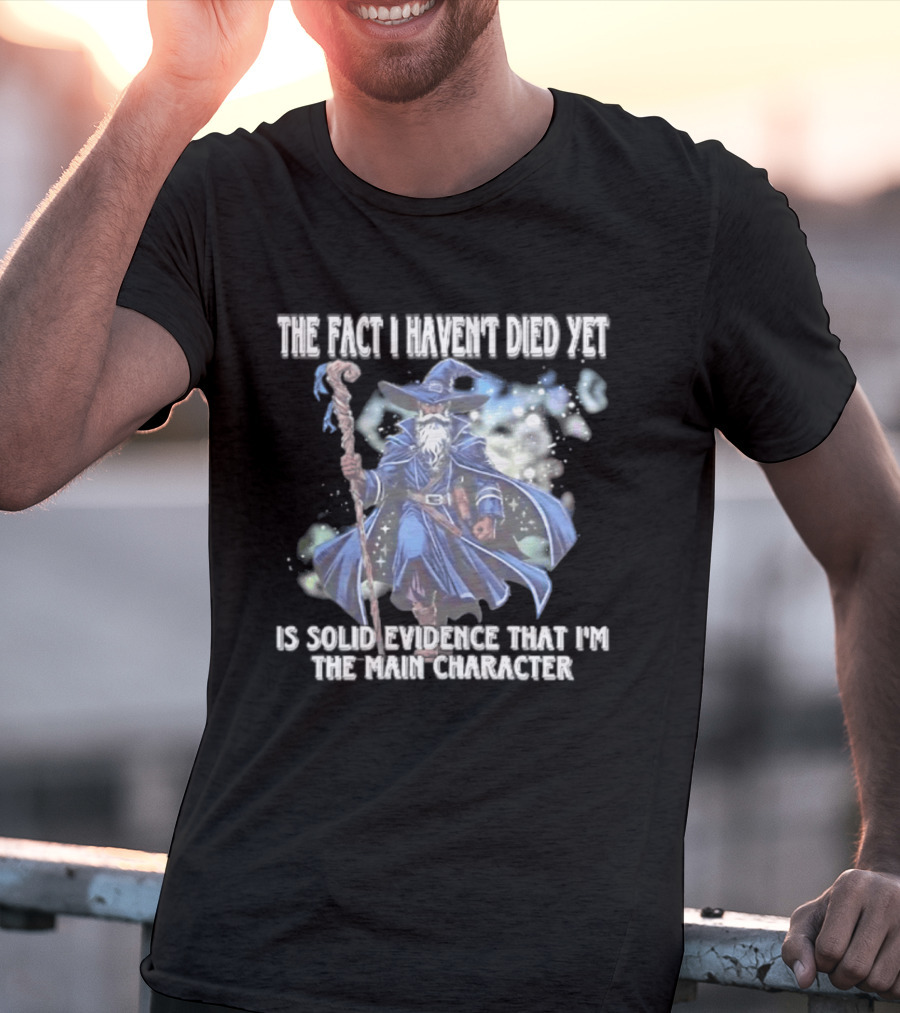 The Fact I Haven't Died Yet Is Solid Evidence That I'm The Main Character Wizard Staff Cloak T-Shirt