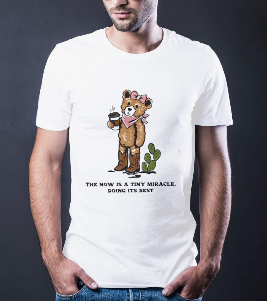 Teddy Bear With Coffee And Cactus The Now Is A Tiny Miracle Doing Its Best T-Shirt