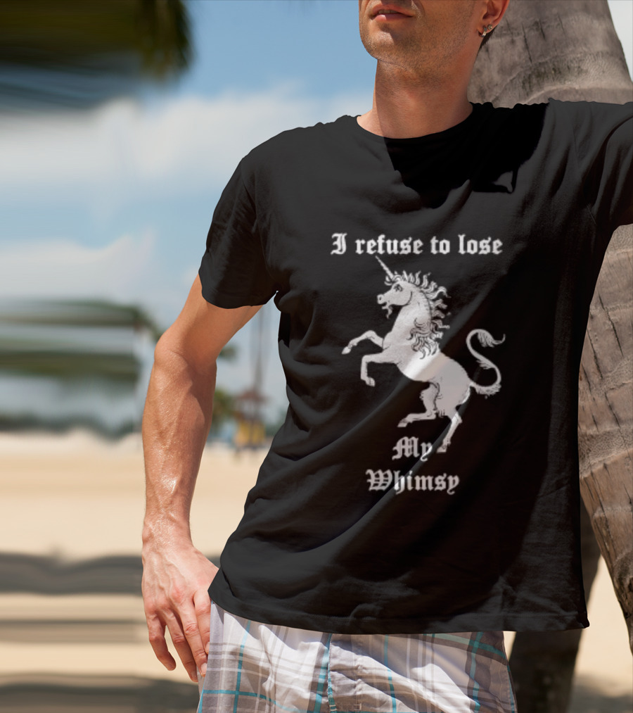 I Refuse To Lose My Whimsy Unicorn Whimsical Fantasy Magic T-Shirt