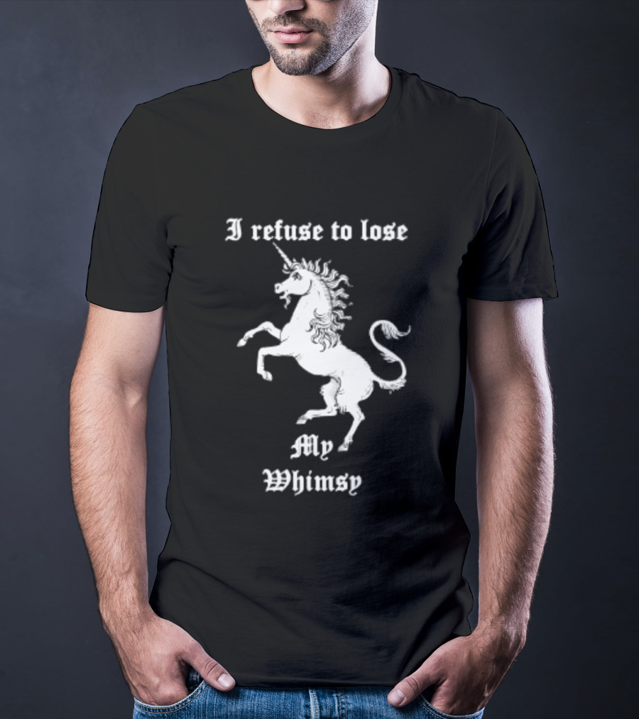 I Refuse To Lose My Whimsy Unicorn Whimsical Fantasy Magic T-Shirt