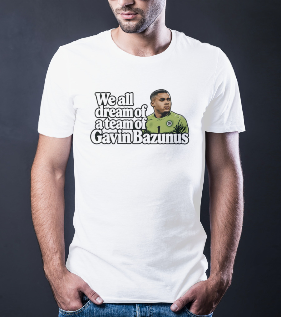 We All Dream Of A Team Of Gavin Bazunus Soccer Fan Favorite T-Shirt