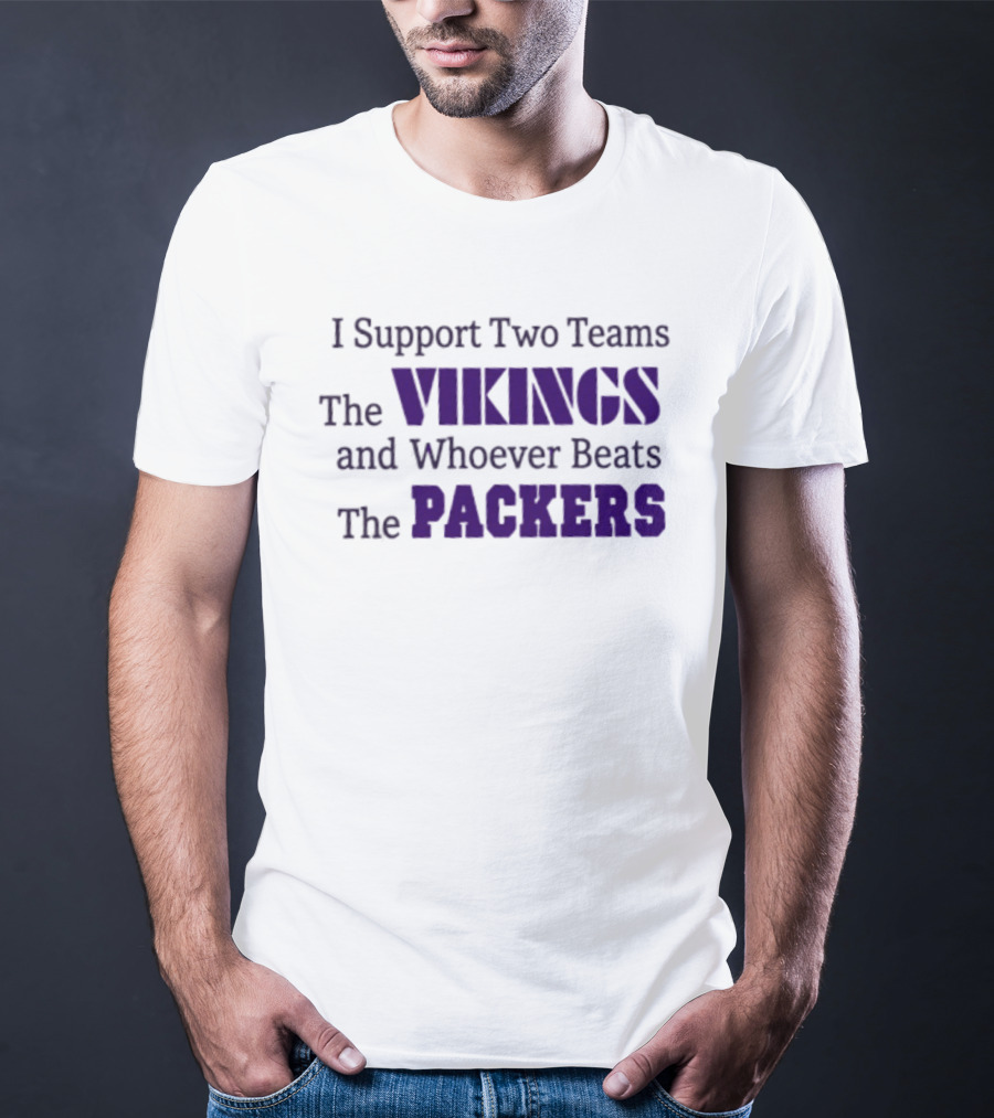 I Support Two Teams The Vikings And Whoever Beats The Packers T-Shirt