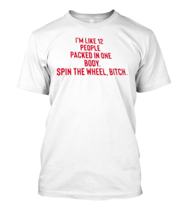I'm Like 12 People Packed In One Body Spin The Wheel Bitch T-Shirt