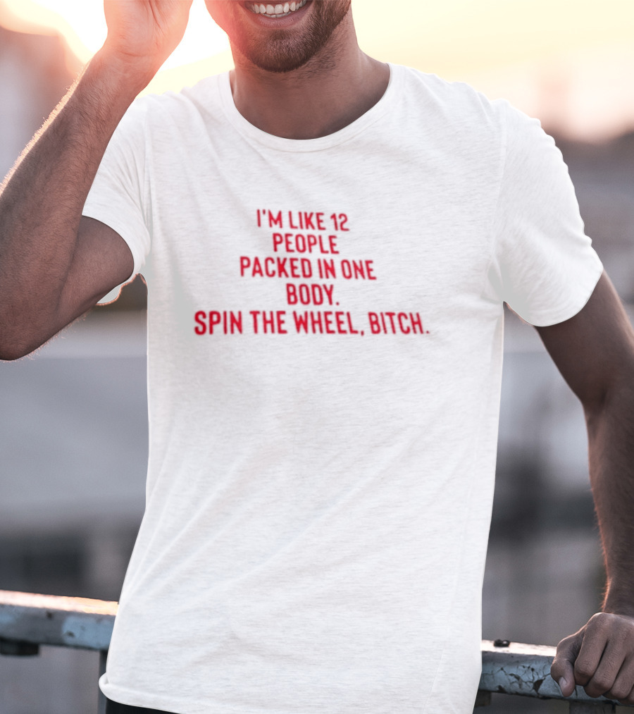 I'm Like 12 People Packed In One Body Spin The Wheel Bitch T-Shirt