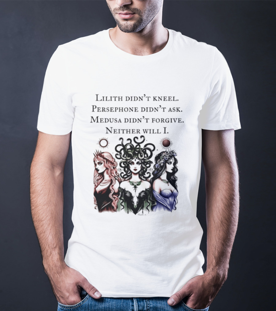 Lilith Persephone Medusa Didn't Kneel Ask Forgive Neither Will I Empowerment T-Shirt
