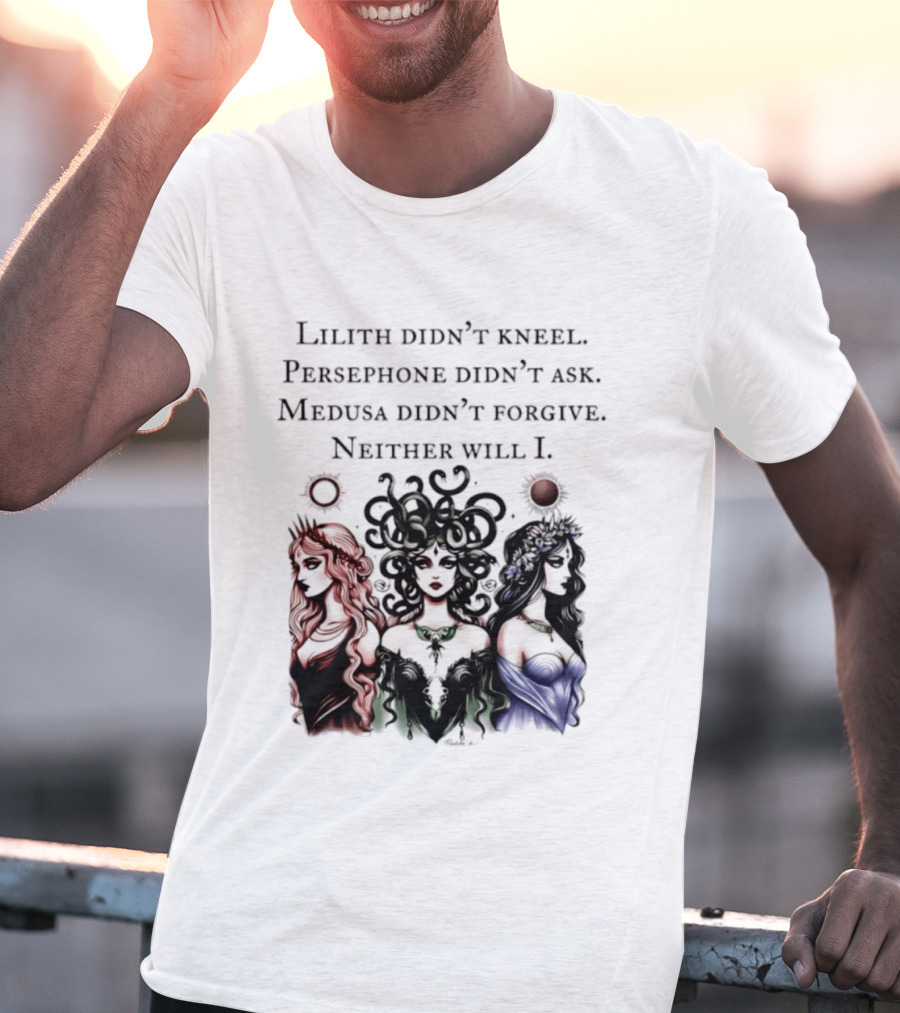 Lilith Persephone Medusa Didn't Kneel Ask Forgive Neither Will I Empowerment T-Shirt