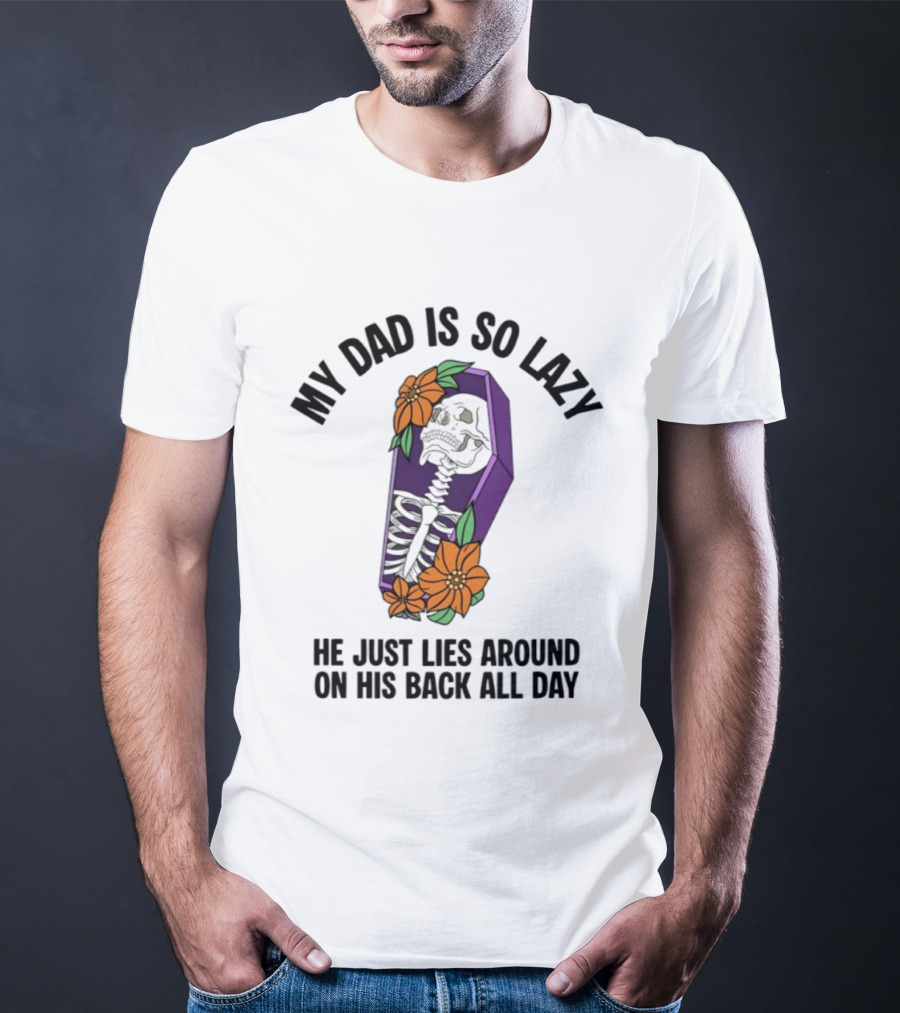 My Dad Is So Lazy Skeleton Lies Around In Coffin All Day T-Shirt