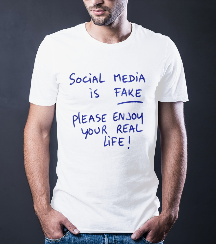 Social Media Is Fake Please Enjoy Your Real Life Message T-Shirt