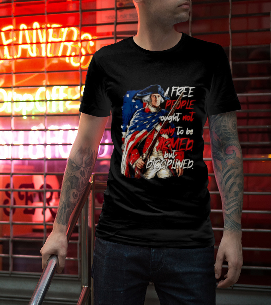 George Washington A Free People Ought Not Only To Be Armed But Disciplined American Flag Soldier T-Shirt