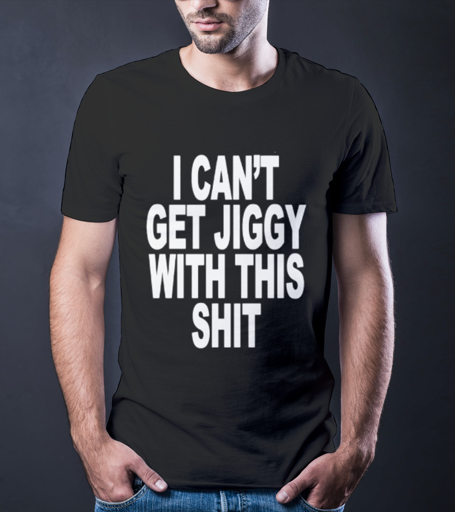 I Can't Get Jiggy With This Shit Humor Saying T-Shirt