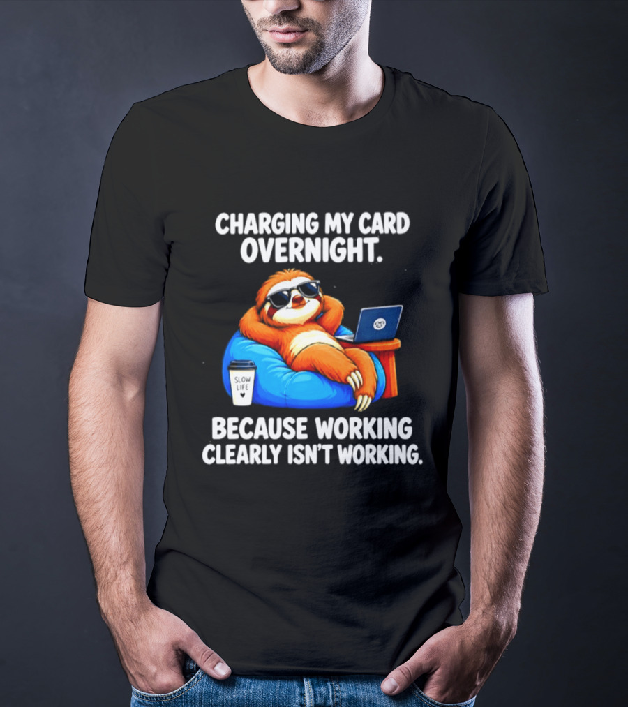 Charging My Card Overnight Sloth With Laptop Because Working Clearly Isn't Working T-Shirt